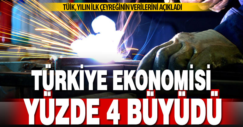 Türkiye ekonomisi ilk çeyrekte yüzde 4 büyüdü