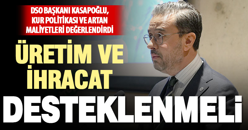 DSO Başkanı Kasapoğlu: Fiyat tutturmak neredeyse imkansız hale geliyor
