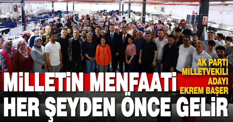 Ekrem Başer: “Milletimizin menfaati bizim için her şeyden önce geliyor”