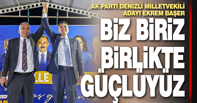 Ekrem Başer, “Biz biriz, birlikte güçlüyüz!”