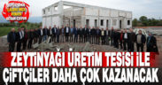Zeytinyağı Üretim Tesisi ile çiftçiler daha çok kazanacak