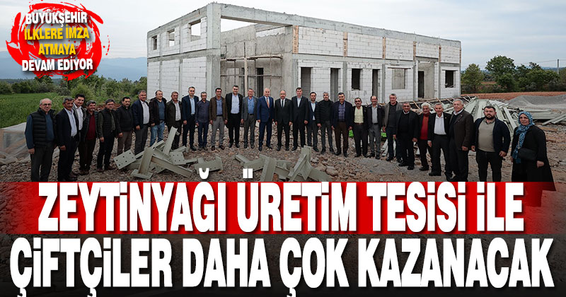 Zeytinyağı Üretim Tesisi ile çiftçiler daha çok kazanacak