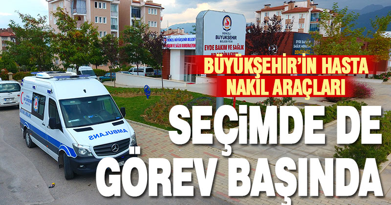 Büyükşehir’in hasta nakil araçları seçimde de görev başında