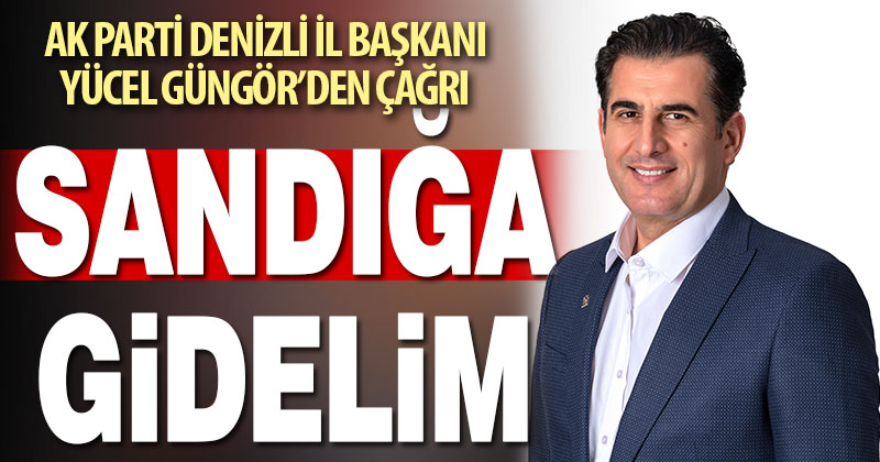 AK Parti Denizli İl Başkanı Yücel Güngör’den çağrı: “Sandığa gidelim”