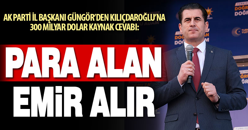 AK Parti İl Başkanı Güngör, “Para alan, emir alır”
