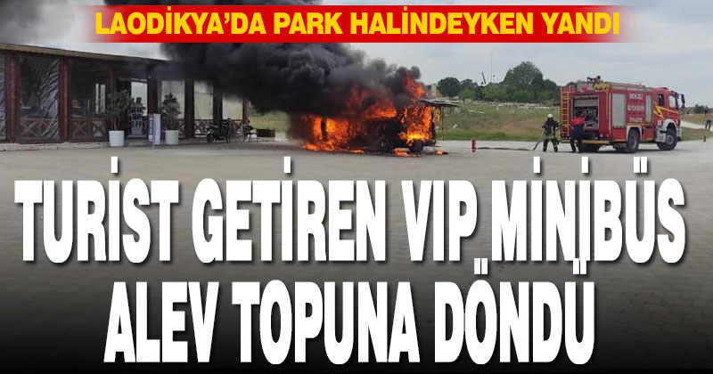 Antalya’dan Denizli’ye turist getiren VIP minibüs park halinde yandı