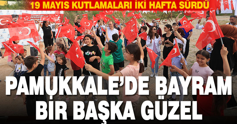 Pamukkale’de 19 Mayıs Bayramı heyecanı iki hafta sürdü