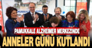 PAMUKKALE ALZHEİMER MERKEZİNDE ANNELER GÜNÜ KUTLANDI