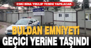 Buldan emniyeti geçici yerine taşındı