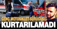 Kazada ağır yaralanan genç motosiklet sürücüsü kurtarılamadı