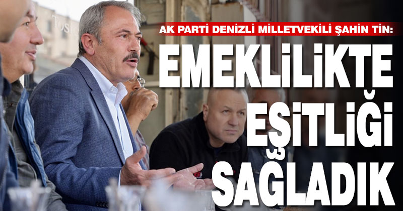 AK Parti Denizli Milletvekili Şahin Tin: Emeklilikte eşitliği sağladık