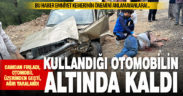 Kamyonetle çarpışan otomobilin sürücüsü araçtan fırladı, kendi otomobilinin altında kaldı