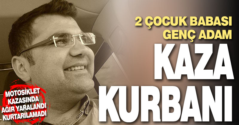 2 çocuk babası genç adam kaza kurbanı