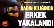 Kadın kılığında dolaşan erkek yakalandı