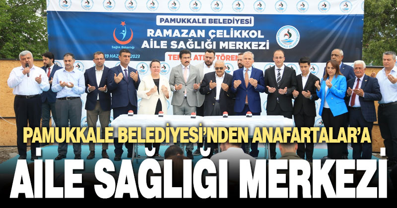 PAMUKKALE BELEDİYESİ ANAFARTALAR’A AİLE SAĞLIĞI MERKEZİ KAZANDIRIYOR