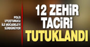 Uyuşturucu operasyonunda 12 şüpheli tutuklandı