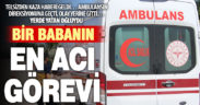 Ambulans şoförü baba, ihbarına gittiği kazada oğlunu kaybetti