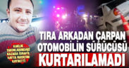 Tıra arkadan çarpan otomobil sürücüsü İsrafil Hayta hayatını kaybetti