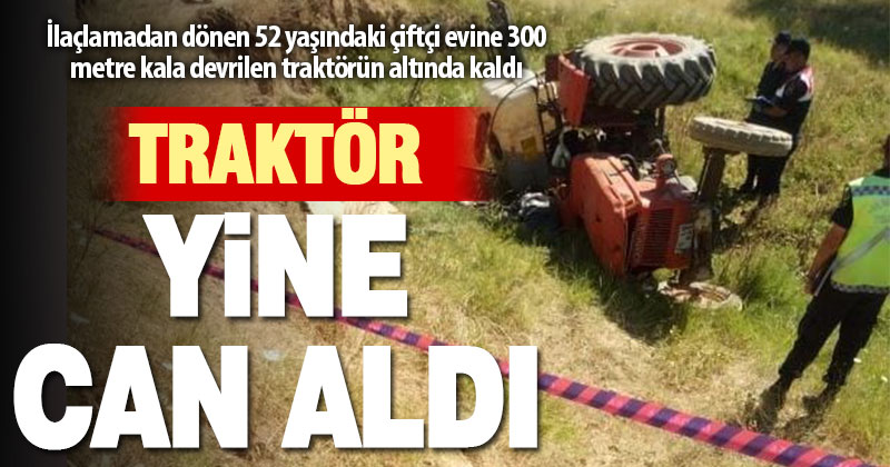 Tarladan dönen çiftçi evine 300 metre kala devrilen traktörün altında kaldı