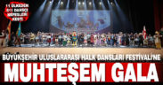 Büyükşehir Uluslararası Halk Dansları Festivali’ne muhteşem gala