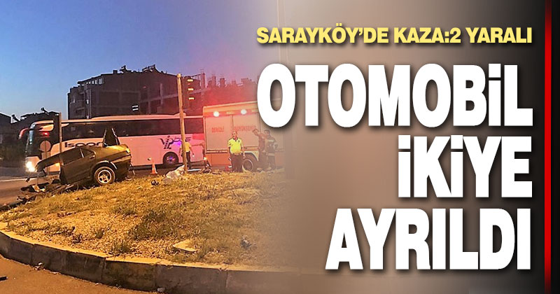 Sarayköy’de kazada otomobil ikiye ayrıldı: 2 yaralı