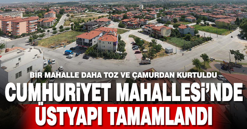 Cumhuriyet Mahallesi’nde üstyapı tamamlandı