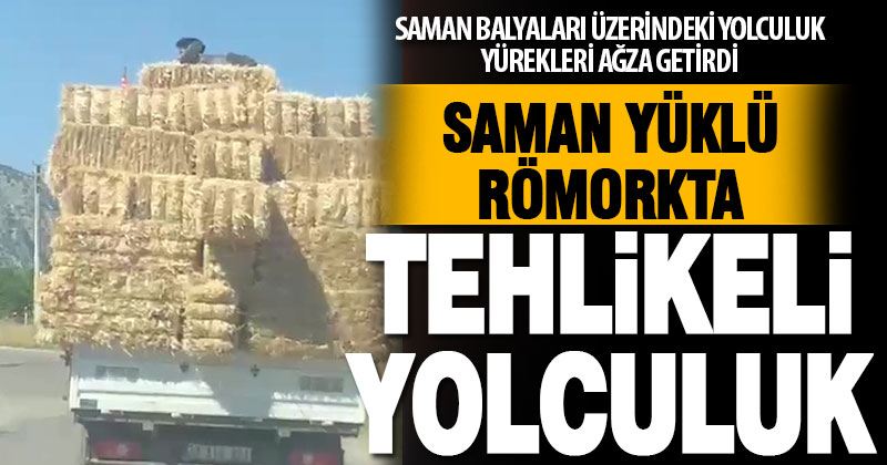 Saman balyaları üstündeki tehlikeli yolculuk yürekleri ağıza getirdi