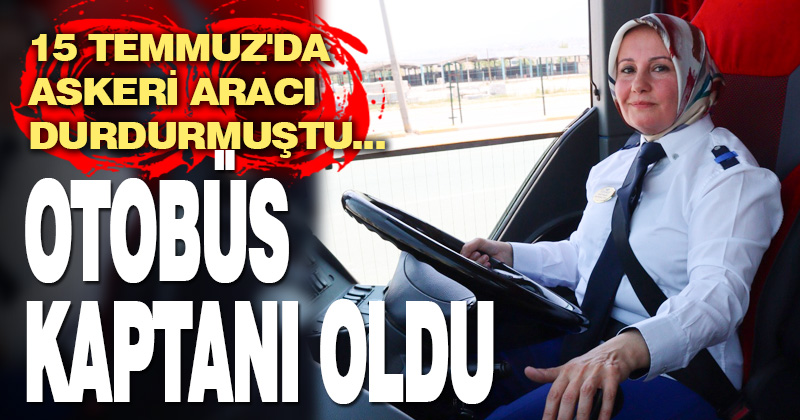 15 Temmuz’da askeri aracı durdurup kahraman olan kadın, şehirlerarası otobüs kaptanı oldu