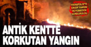 Tarihi antik kentte korkutan yangın