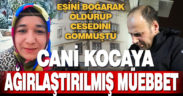 Eşini boğarak öldürüp cesedini gömen zanlıya ağırlaştırılmış müebbet