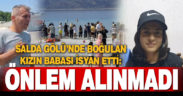 Salda Gölü’nde boğulan kızın babası isyan etti