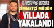 4,5 milyon lirayı zimmetine geçirmekle suçlanan müdür saklandığı villada yakalandı