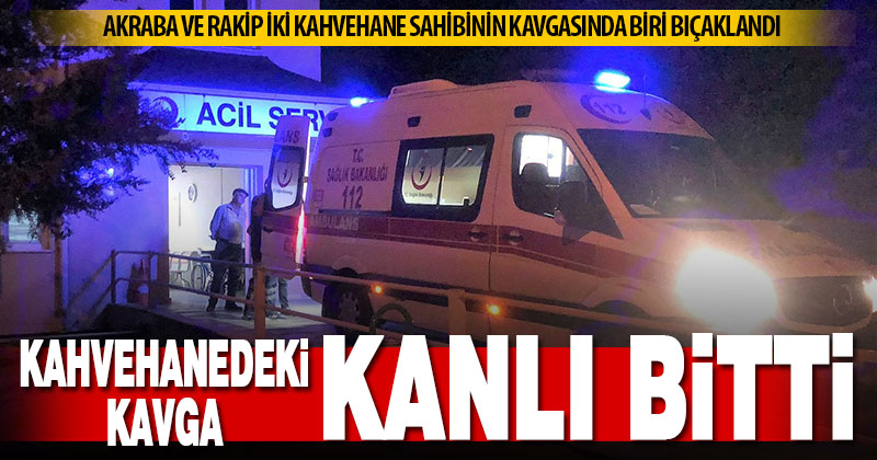 Kahvehaneci iki akraba arasında çıkan bıçaklı kavgada kan aktı: 1 yaralı
