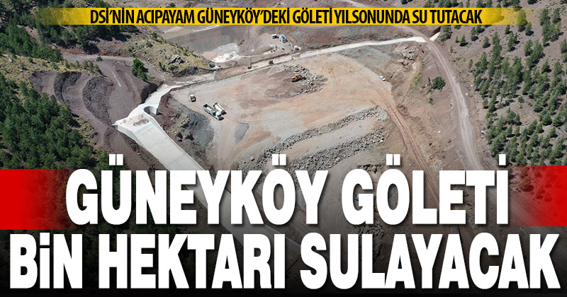 Acıpayam Güneyköy Göleti yılsonunda su tutacak