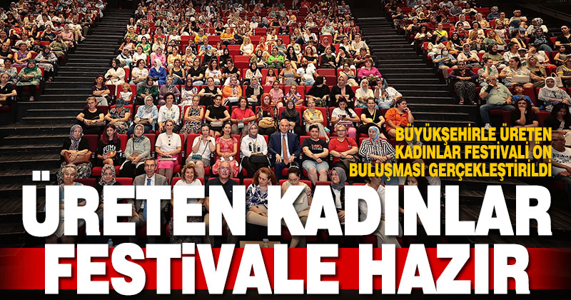 Büyükşehirle Üreten Kadınlar Festivali ön buluşması gerçekleştirildi