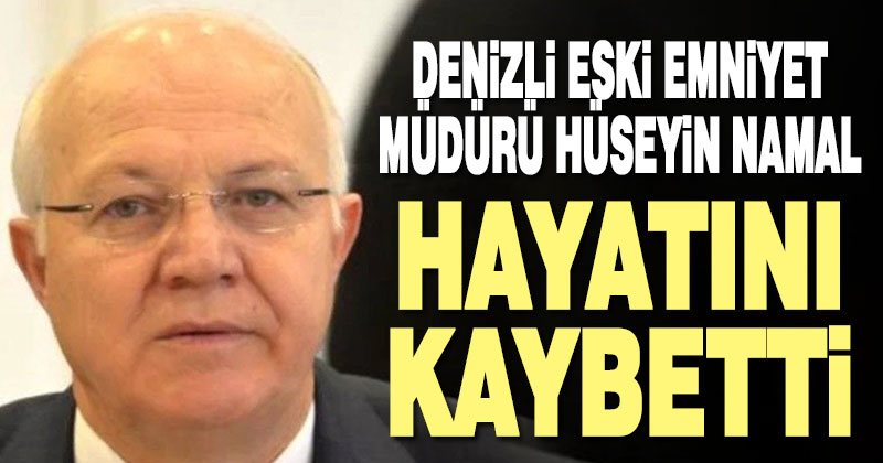 Denizli eski Emniyet Müdürü Hüseyin Namal hayatını kaybetti