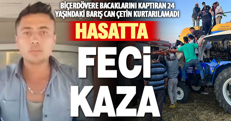 İki bacağını biçerdövere kaptıran operatör hayatını kaybetti