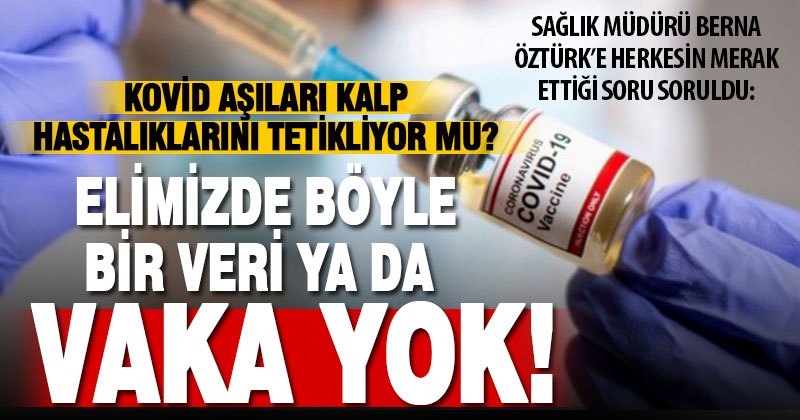 Sağlık Müdürü Berna Öztürk’e, “Kovid aşıları kalp hastalıklarını tetikliyor mu?” sorusu