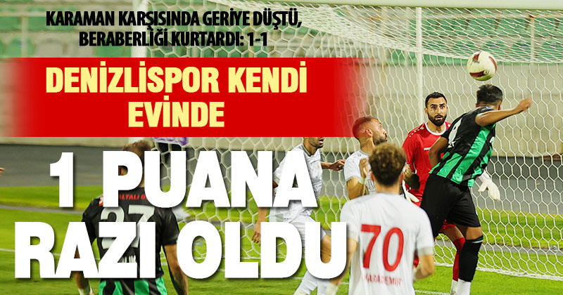 Denizlispor, kendi evinde Karaman’dan 1 puan aldı