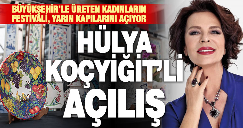 Usta Oyuncu Hülya Koçyiğit, Büyükşehir’le Üreten Kadınlar Festivali’nin açılışına katılacak