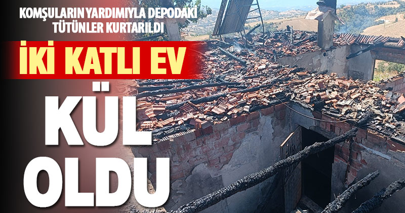 Çıkan yangında 2 katlı ev kül oldu, tütünler vatandaşlarca kurtarıldı
