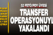 52 FETÖ üyesi 11 ilde düzenlenen transfer operasyonuyla yakalandı