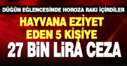 Horoza alkol içirip eziyet eden 5 kişiye 27 bin lira ceza kesildi
