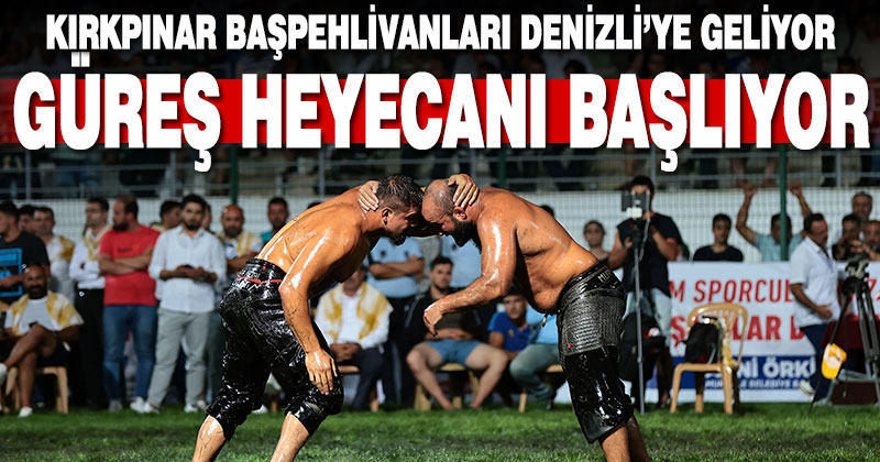 Kırkpınar başpehlivanları Denizli’ye geliyor, yağlı güreş heyecanı başlıyor