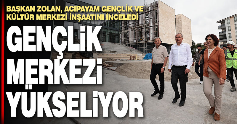 Başkan Zolan, Acıpayam Gençlik ve Kültür Merkezi inşaatını inceledi
