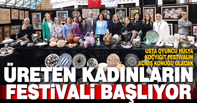Büyükşehirle Üreten Kadınlar Festivali başlıyor