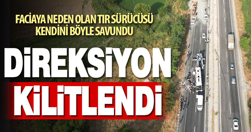 Faciaya neden olan tır sürücüsü, direksiyonun kitlendiğini iddia etti
