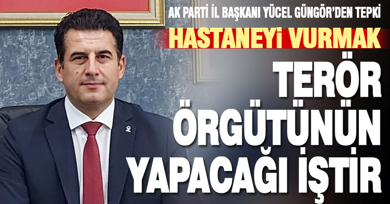 AK Parti İl Başkanı Güngör, “Hastaneyi vurmak ancak terör örgütünün yapacağı iştir”