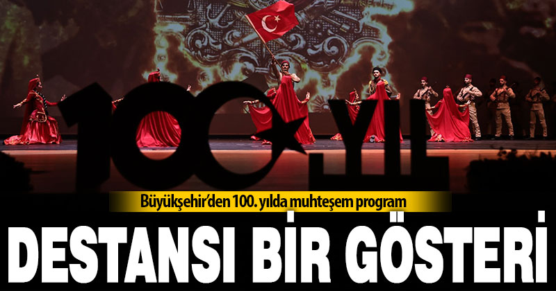 Büyükşehir’den 100. yılda muhteşem program: Destanların Dansı Yüzyılın Destanı