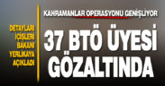 Kahramanlar operasyonu genişliyor. 37 BTÖ üyesi gözaltına alındı